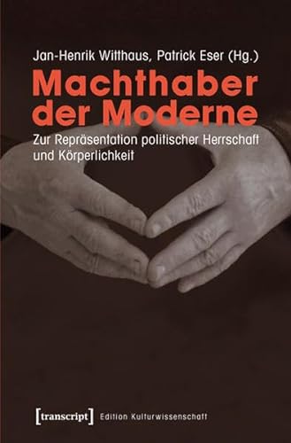 Machthaber der Moderne: Zur Repräsentation politischer Herrschaft und Körperlichkeit (Edition Kulturwissenschaft)